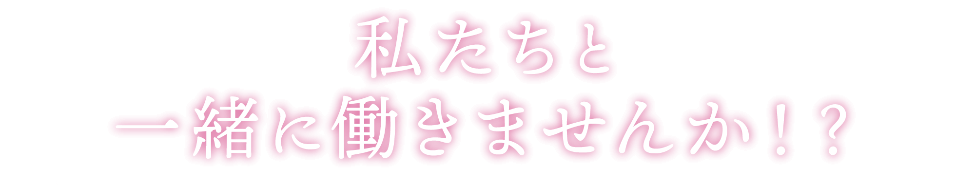 私たちと一緒に働きませんか！？